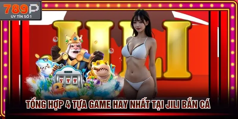 4 tựa game hay nhất tại sảnh Jili bắn cá 789p