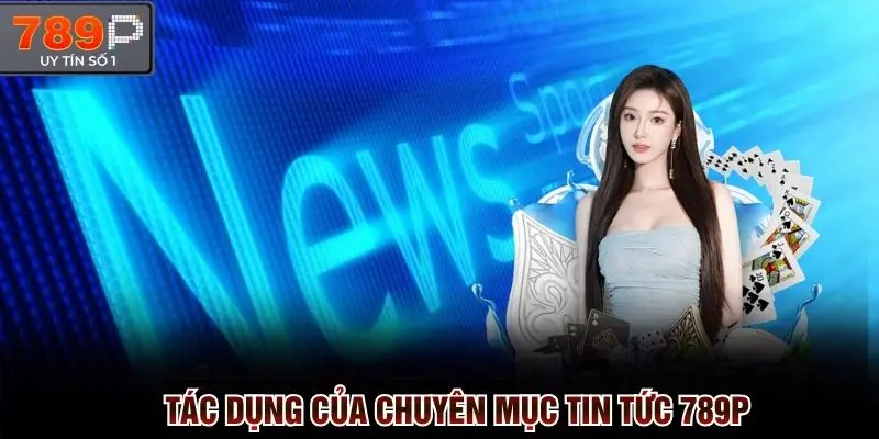 Tác dụng của chuyên mục tin tức 789p vưới độc giả