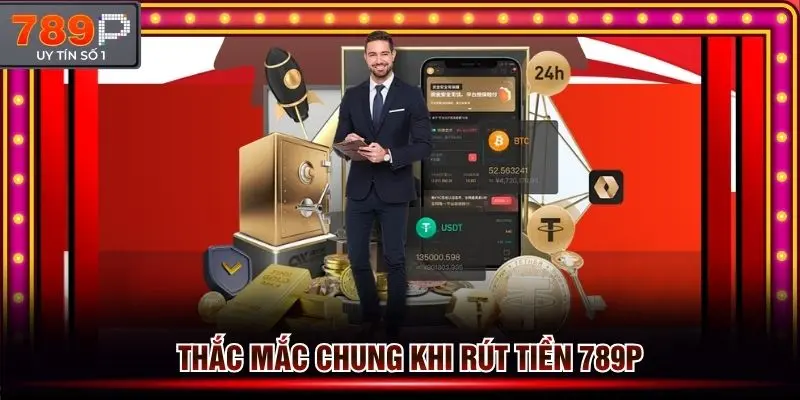 Hỗ trợ giải đáp thắc mắc chung khi rút tiền 789p