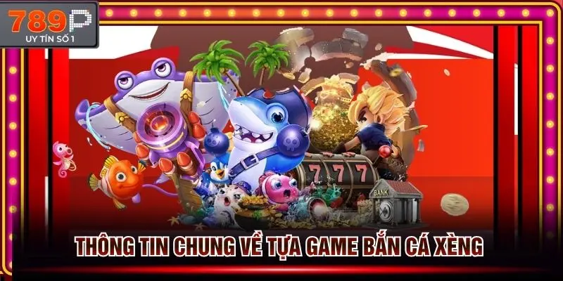 Thông tin chung về game bắn cá xèng trực tuyến tại 789p