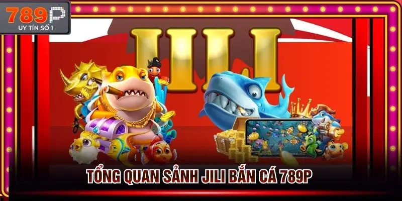 Tổng quan sảnh Jili bắn cá đình đám tại trang cược 789p