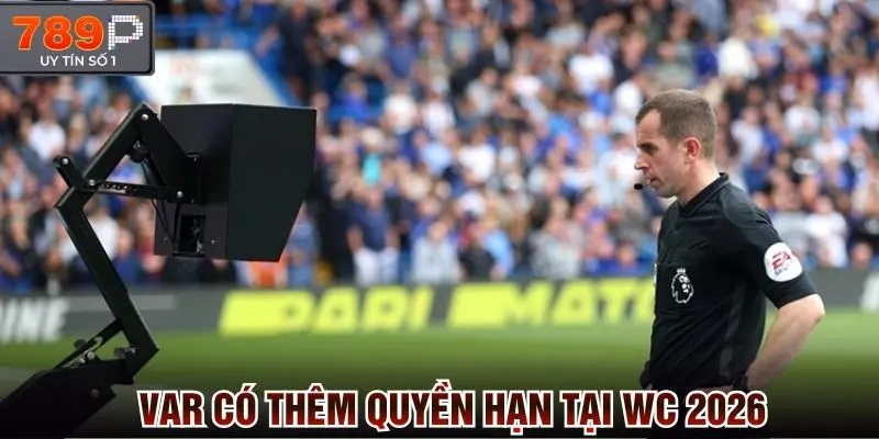 Var có thêm quyền hạn tại World Cup 2026 để can thiệp vào quyết định của trọng tài